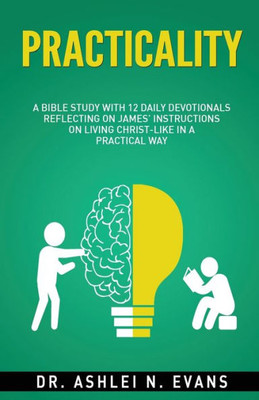 Practicality: A Bible Study With 12 Daily Devotionals Reflecting On James Instructions On Living Christ-Like In A Practical Way