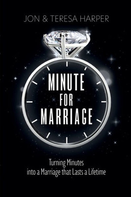 Minute For Marriage: Turning Minutes Into A Marriage That Lasts A Lifetime