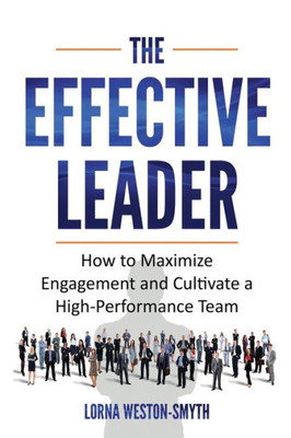 The Effective Leader: How To Maximize Engagement And Cultivate A High-Performance Team
