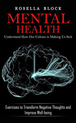 Mental Health: Understand How Our Culture Is Making Us Sick (Exercises To Transform Negative Thoughts And Improve Well-Being)