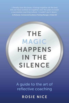 The Magic Happens In The Silence: A Guide To The Art Of Reflective Coaching