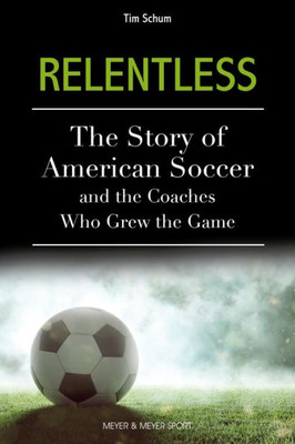 Relentless: The Story Of American Soccer And The Coaches Who Grew The Game