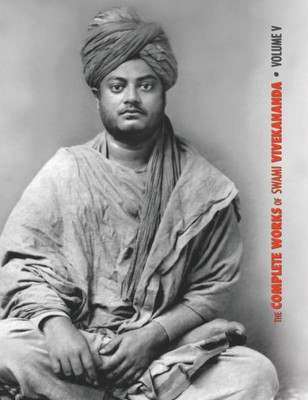 The Complete Works Of Swami Vivekananda, Volume 5: Epistles - First Series, Interviews, Notes From Lectures And Discourses, Questions And Answers, ... Prose And Poems - Original And Translated