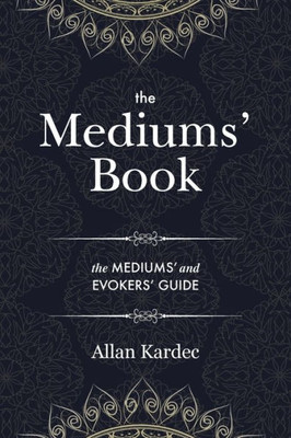 The Mediums' Book: Containing Special Teachings From The Spirits On Manifestations, Means To Communicate With The Invisible World, Development Of Mediumnity - With An Alphabetical Index