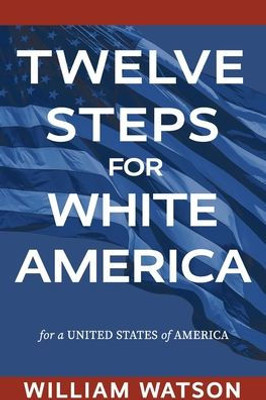 Twelve Steps For White America: For A United States Of America