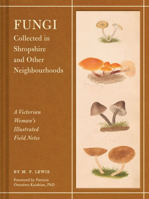 Fungi Collected In Shropshire And Other Neighbourhoods: A Victorian WomanS Illustrated Field Notes