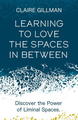 Learning To Love The Spaces In Between: Disover The Power Of Liminal Spaces
