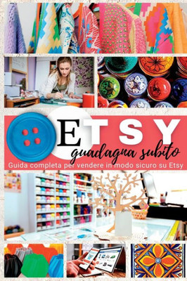 Etsy: Guadagna Subito. Guida Completa Per Vendere In Modo Sicuro Su Etsy (Italian Edition)