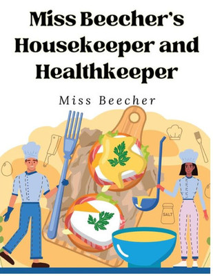 Miss Beecher's Housekeeper And Healthkeeper: Recipes For Economical And Healthful Cooking