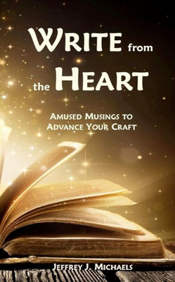 Write From The Heart: Amused Musings To Advance Your Craft