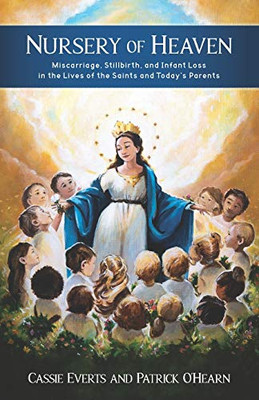 Nursery of Heaven: Miscarriage, Stillbirth, and Infant Loss In the Lives of the Saints and Today’s Parents