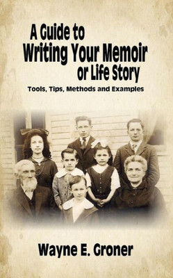 A Guide To Writing Your Memoir Or Life Story: Tools, Tips, Methods, And Examples