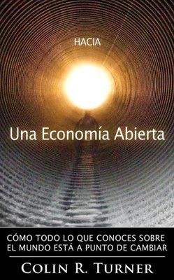 Hacia Una Economía Abierta: Cómo Todo Lo Que Conoces Sobre El Mundo Está A Punto De Cambiar (Spanish Edition)
