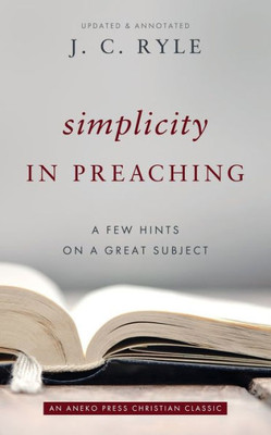 Simplicity In Preaching: A Few Hints On A Great Subject [Updated And Annotated]