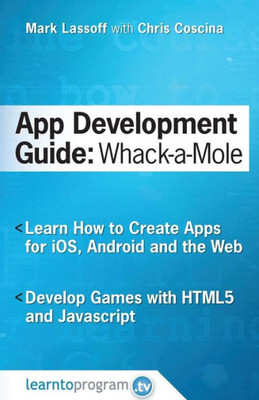 App Development Guide: Wack-A Mole: Learn App Develop By Creating Apps For Ios, Android And The Web (App Development Guides)