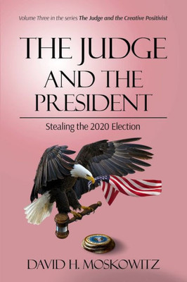 The Judge And The President: Stealing The 2020 Election (The Judge And The Creative Positivist)