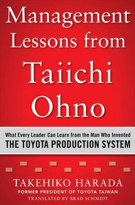 Management Lessons From Taiichi Ohno: What Every Leader Can Learn From The Man Who Invented The Toyota Production System