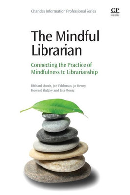 The Mindful Librarian: Connecting The Practice Of Mindfulness To Librarianship (Chandos Information Professional)