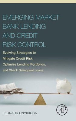 Emerging Market Bank Lending And Credit Risk Control: Evolving Strategies To Mitigate Credit Risk, Optimize Lending Portfolios, And Check Delinquent Loans