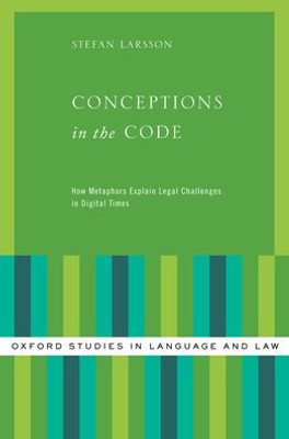 Conceptions In The Code: How Metaphors Explain Legal Challenges In Digital Times (Oxford Studies In Language And Law)