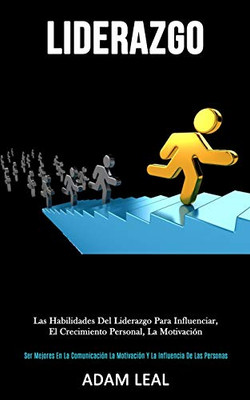 Liderazgo: Las habilidades del liderazgo para influenciar, el crecimiento personal, la motivación (Ser mejores en la comunicación, la motivación y la influencia de las personas) (Spanish Edition)