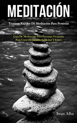 Meditación: Técnicas rápidas de meditación para personas (Guía de meditación para personas ocupadas para curar depresión, ansiedad y estrés) (Spanish Edition)