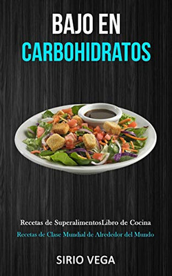 Bajo En Carbohidratos: Recetas de superalimentos/ libro de cocina (Recetas de clase mundial de alrededor del mundo) (Spanish Edition)