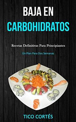 Baja En Carbohidratos: Recetas definitivas para principiantes (Un plan para dos semanas) (Spanish Edition)