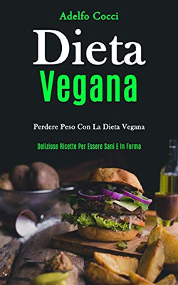 Dieta Vegana: Perdere peso con la dieta vegana (Deliziose ricette per essere sani e in forma) (Italian Edition)