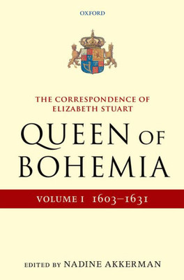 The Correspondence Of Elizabeth Stuart, Queen Of Bohemia, Volume I (Letters Of Elizabeth Stuart, Queen Of Bohemia)
