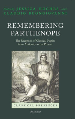 Remembering Parthenope: The Reception Of Classical Naples From Antiquity To The Present (Classical Presences)