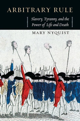 Arbitrary Rule: Slavery, Tyranny, And The Power Of Life And Death