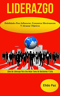 Liderazgo: Habilidades para influenciar, comunicar efectivamente y alcanzar objetivos (Libro de liderazgo para una mejor toma de decisiones y éxito) (Spanish Edition)