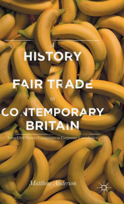 A History Of Fair Trade In Contemporary Britain: From Civil Society Campaigns To Corporate Compliance