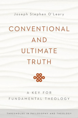 Conventional And Ultimate Truth: A Key For Fundamental Theology (Thresholds In Philosophy And Theology)