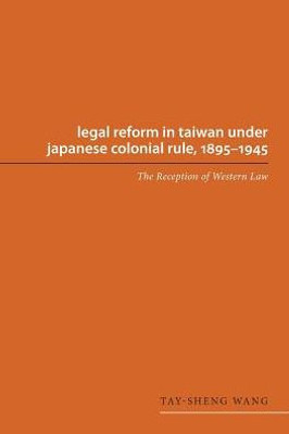 Legal Reform In Taiwan Under Japanese Colonial Rule, 1895-1945: The Reception Of Western Law (Asian Law Series)