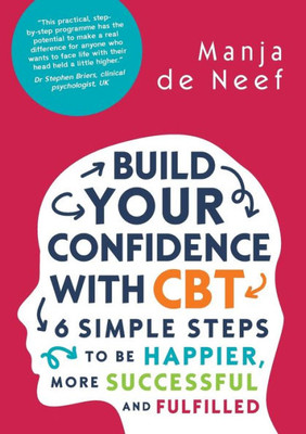 Build Your Confidence With Cbt: 6 Simple Steps To Be Happier, More Successful And Fulfilled