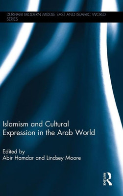 Islamism And Cultural Expression In The Arab World (Durham Modern Middle East And Islamic World Series)