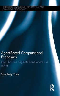Agent-Based Computational Economics: How The Idea Originated And Where It Is Going (Routledge Advances In Experimental And Computable Economics)