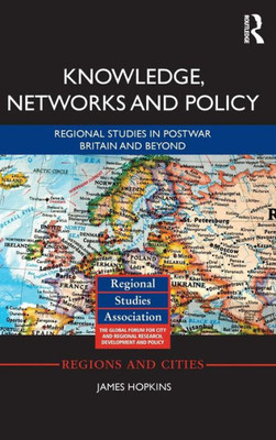 Knowledge, Networks And Policy: Regional Studies In Postwar Britain And Beyond (Regions And Cities)