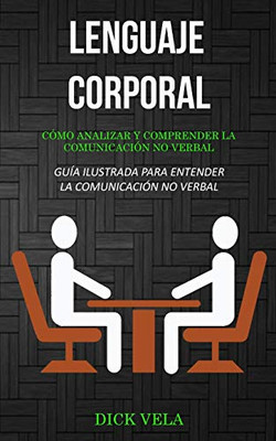 Lenguaje corporal: Cómo analizar y comprender la comunicación no verbal (Guía ilustrada para entender la comunicación no verbal) (Spanish Edition)