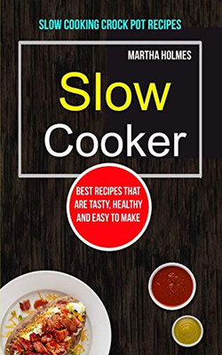 Slow Cooker: Best Recipes That Are Tasty, Healthy and Easy to Make (Slow Cooking Crock Pot Recipes) (Slow Cooker Recipes)