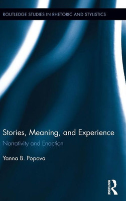 Stories, Meaning, And Experience: Narrativity And Enaction (Routledge Studies In Rhetoric And Stylistics)