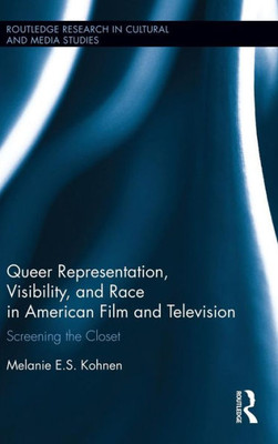Queer Representation, Visibility, And Race In American Film And Television: Screening The Closet (Routledge Research In Cultural And Media Studies)