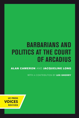 Barbarians And Politics At The Court Of Arcadius (Volume 19) (Transformation Of The Classical Heritage)