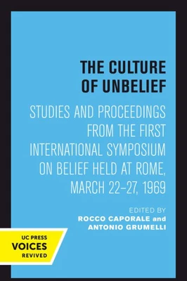 The Culture Of Unbelief: Studies And Proceedings From The First International Symposium On Belief Held At Rome, March 2227, 1969