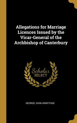 Allegations For Marriage Licences Issued By The Vicar-General Of The Archbishop Of Canterbury