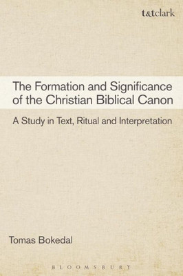 The Formation And Significance Of The Christian Biblical Canon: A Study In Text, Ritual And Interpretation