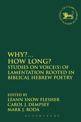 Why?... How Long?: Studies On Voice(S) Of Lamentation Rooted In Biblical Hebrew Poetry (The Library Of Hebrew Bible/Old Testament Studies, 552)