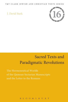 Sacred Texts And Paradigmatic Revolutions: The Hermeneutical Worlds Of The Qumran Sectarian Manuscripts And The Letter To The Romans (Jewish And Christian Texts)